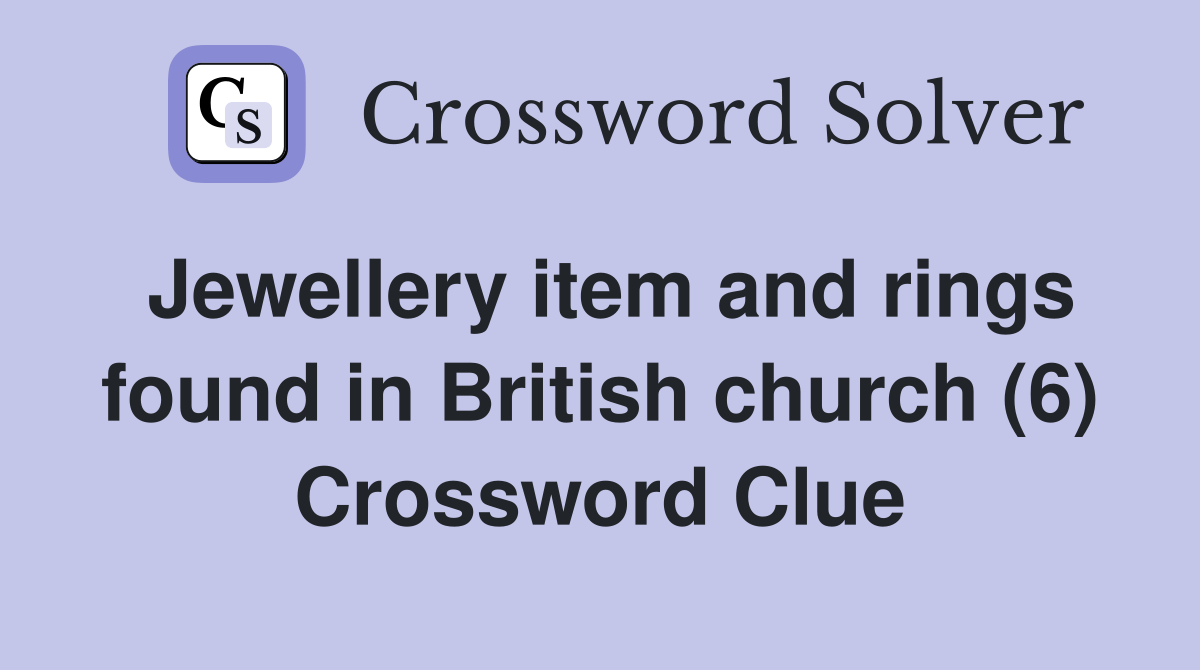 Jewellery item and rings found in British church (6) Crossword Clue
